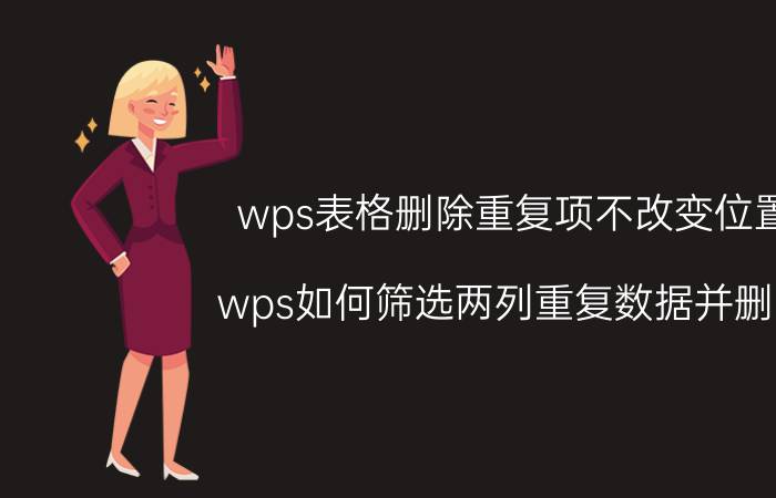 wps表格删除重复项不改变位置 wps如何筛选两列重复数据并删除？